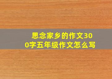 思念家乡的作文300字五年级作文怎么写