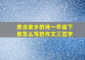 思念家乡的诗一年级下册怎么写的作文三百字