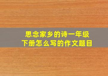 思念家乡的诗一年级下册怎么写的作文题目