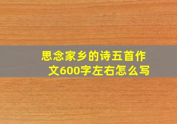 思念家乡的诗五首作文600字左右怎么写