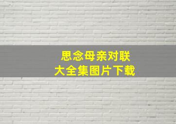 思念母亲对联大全集图片下载