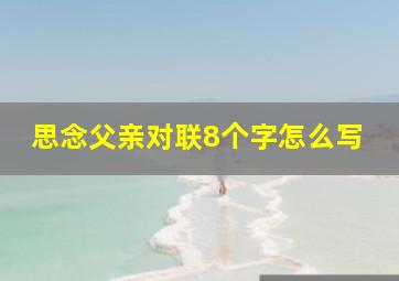 思念父亲对联8个字怎么写