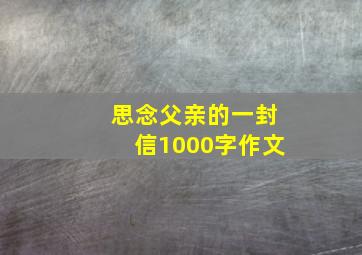 思念父亲的一封信1000字作文