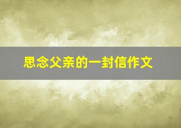 思念父亲的一封信作文