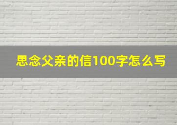 思念父亲的信100字怎么写