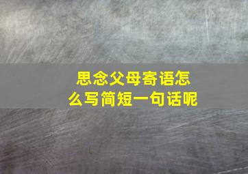 思念父母寄语怎么写简短一句话呢