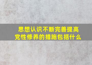 思想认识不断完善提高党性修养的措施包括什么