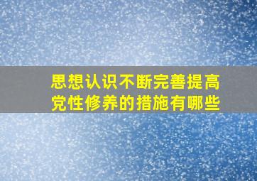 思想认识不断完善提高党性修养的措施有哪些