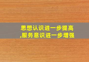 思想认识进一步提高,服务意识进一步增强