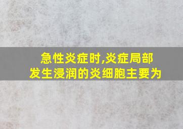 急性炎症时,炎症局部发生浸润的炎细胞主要为