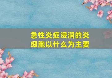 急性炎症浸润的炎细胞以什么为主要