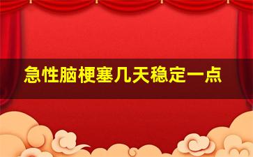 急性脑梗塞几天稳定一点