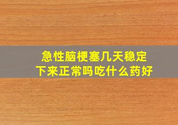 急性脑梗塞几天稳定下来正常吗吃什么药好