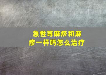 急性荨麻疹和麻疹一样吗怎么治疗