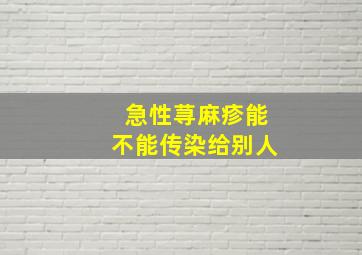 急性荨麻疹能不能传染给别人