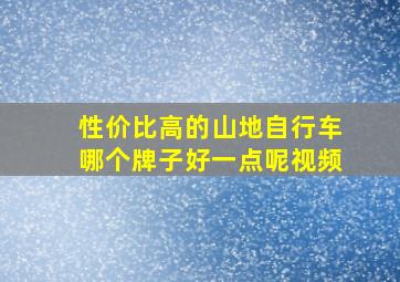 性价比高的山地自行车哪个牌子好一点呢视频