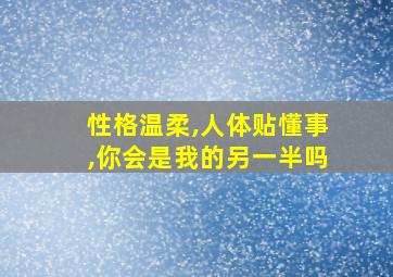 性格温柔,人体贴懂事,你会是我的另一半吗