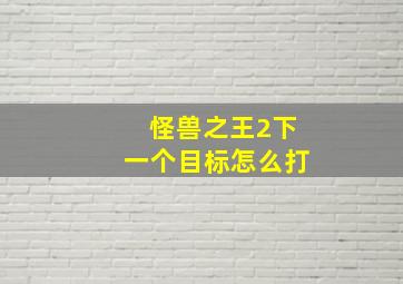 怪兽之王2下一个目标怎么打