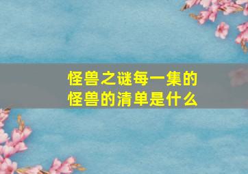 怪兽之谜每一集的怪兽的清单是什么