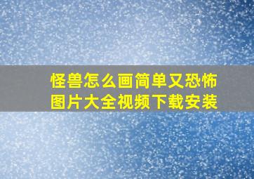 怪兽怎么画简单又恐怖图片大全视频下载安装