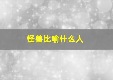 怪兽比喻什么人