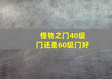 怪物之门40级门还是60级门好