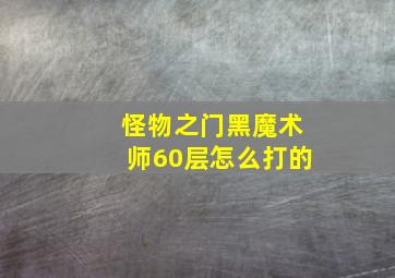 怪物之门黑魔术师60层怎么打的