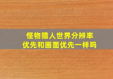 怪物猎人世界分辨率优先和画面优先一样吗