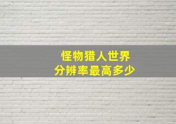 怪物猎人世界分辨率最高多少