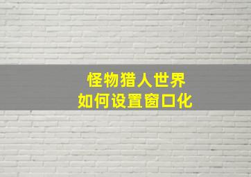 怪物猎人世界如何设置窗口化