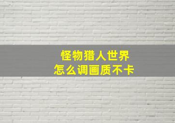 怪物猎人世界怎么调画质不卡