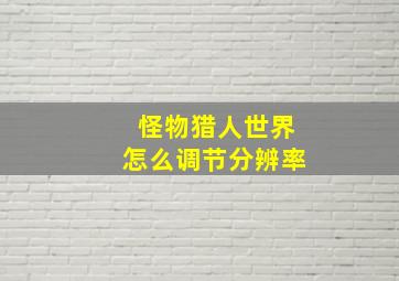 怪物猎人世界怎么调节分辨率