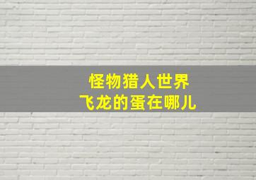 怪物猎人世界飞龙的蛋在哪儿