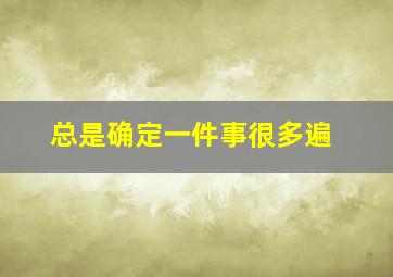 总是确定一件事很多遍