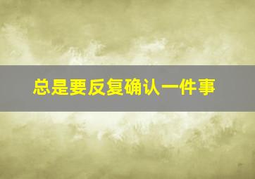 总是要反复确认一件事