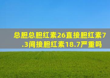 总胆总胆红素26直接胆红素7.3间接胆红素18.7严重吗