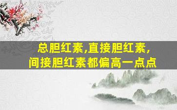 总胆红素,直接胆红素,间接胆红素都偏高一点点