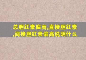 总胆红素偏高,直接胆红素,间接胆红素偏高说明什么