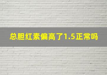 总胆红素偏高了1.5正常吗