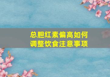 总胆红素偏高如何调整饮食注意事项