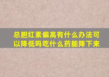 总胆红素偏高有什么办法可以降低吗吃什么药能降下来