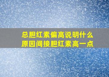 总胆红素偏高说明什么原因间接胆红素高一点