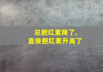 总胆红素降了,直接胆红素升高了