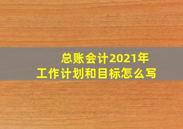 总账会计2021年工作计划和目标怎么写