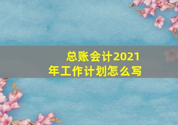 总账会计2021年工作计划怎么写