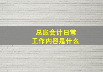 总账会计日常工作内容是什么