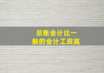 总账会计比一般的会计工资高