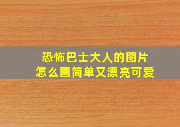 恐怖巴士大人的图片怎么画简单又漂亮可爱