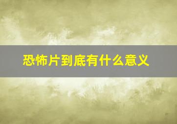 恐怖片到底有什么意义