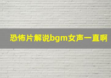 恐怖片解说bgm女声一直啊